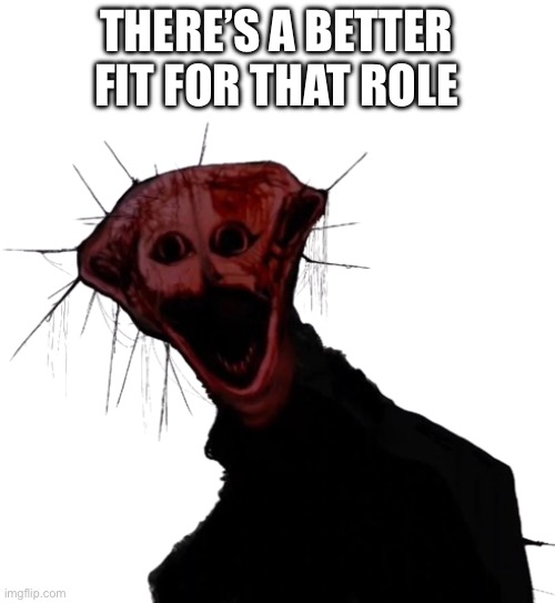 The Boiled One | THERE’S A BETTER FIT FOR THAT ROLE | image tagged in the boiled one | made w/ Imgflip meme maker