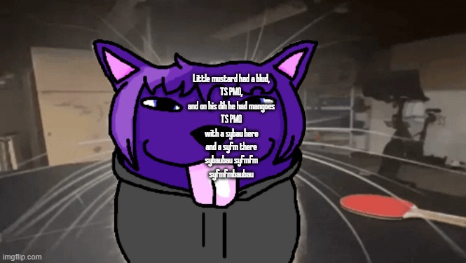 tge silly | Little mustard had a blud,
TS PMO,
and on his dih he had mangoes
TS PMO
with a sybau here
and a syfm there
sybaubau syfmfm
syfmfmbaubau | image tagged in tge silly | made w/ Imgflip meme maker