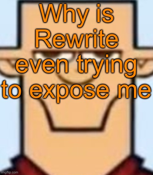 Sped Tyler | Why is Rewrite even trying to expose me | image tagged in sped tyler | made w/ Imgflip meme maker