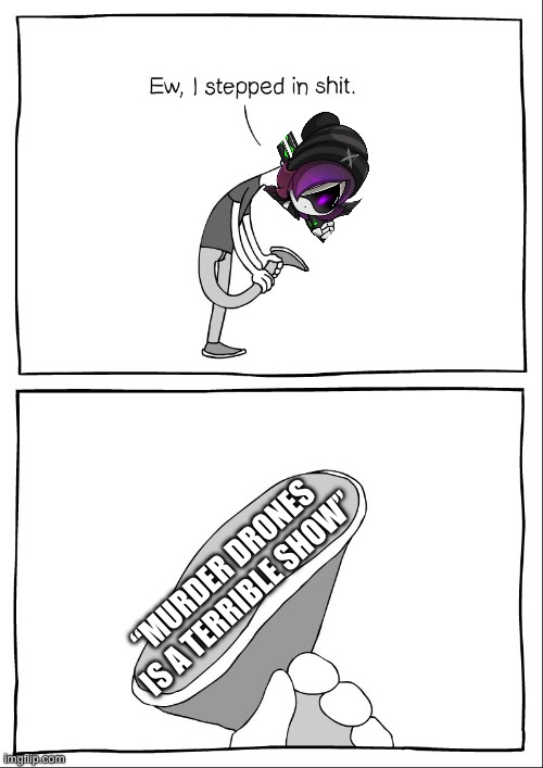 Ew, i stepped in shit | “MURDER DRONES IS A TERRIBLE SHOW” | image tagged in ew i stepped in shit,memeder drones | made w/ Imgflip meme maker