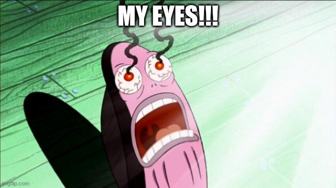 Spongebob My Eyes | MY EYES!!! | image tagged in spongebob my eyes | made w/ Imgflip meme maker