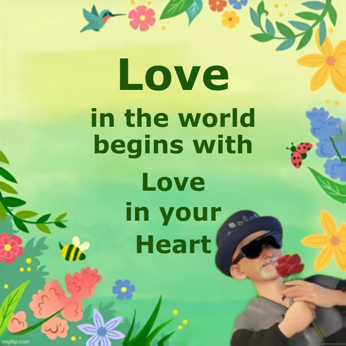 Love in Action | Love; in the world; begins with; Love; in your; Heart | image tagged in hearts,my heart,love,the world,so it begins,i love you | made w/ Imgflip meme maker
