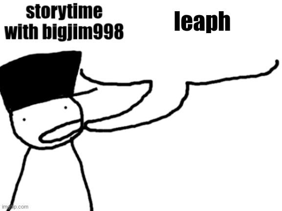 storytime with bigjim998 | leaph | image tagged in storytime with bigjim998 | made w/ Imgflip meme maker