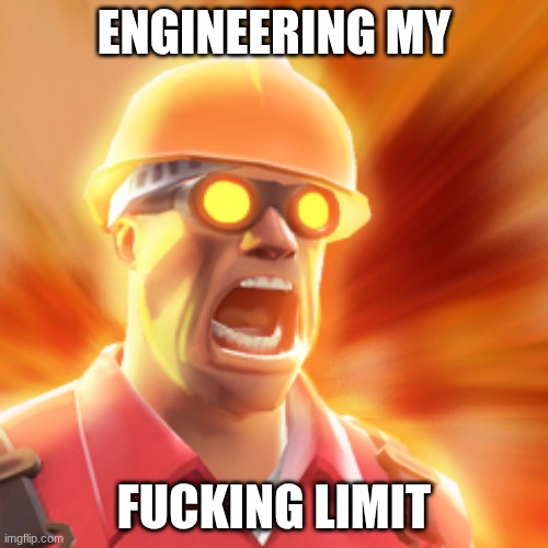 Engineer? Yeah I'm,- | ENGINEERING MY; FUCKING LIMIT | image tagged in tf2 engineer | made w/ Imgflip meme maker