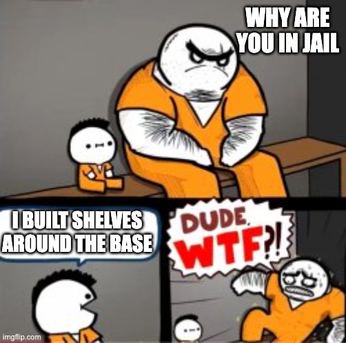 whoever makes a shelfbase is insane | WHY ARE YOU IN JAIL; I BUILT SHELVES AROUND THE BASE | image tagged in what are you in here for | made w/ Imgflip meme maker