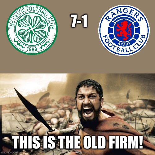 Sparta Leonidas Meme | 7-1; THIS IS THE OLD FIRM! | image tagged in memes,sparta leonidas | made w/ Imgflip meme maker