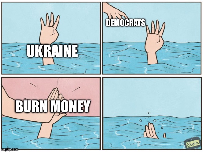 High five drown | DEMOCRATS; UKRAINE; BURN MONEY | image tagged in high five drown | made w/ Imgflip meme maker
