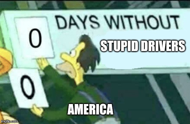 0 days without (Lenny, Simpsons) | STUPID DRIVERS; AMERICA | image tagged in 0 days without lenny simpsons | made w/ Imgflip meme maker