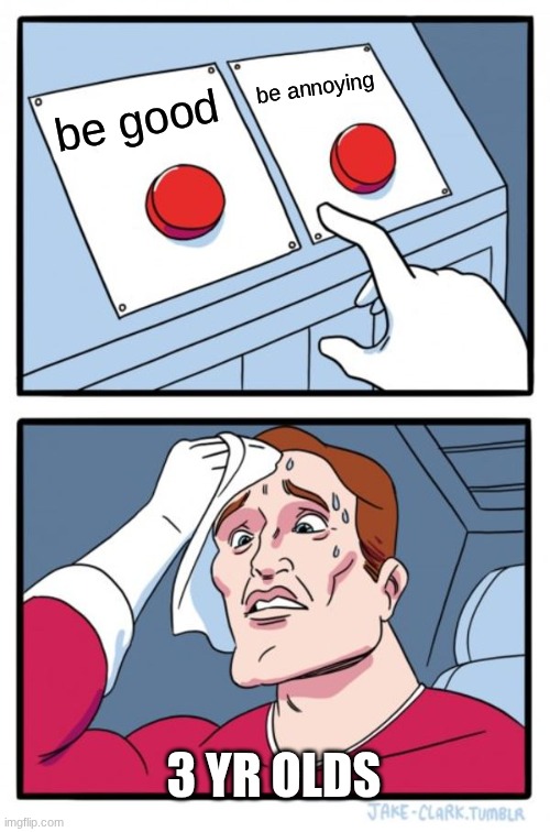 Two Buttons Meme | be annoying; be good; 3 YR OLDS | image tagged in memes,two buttons | made w/ Imgflip meme maker