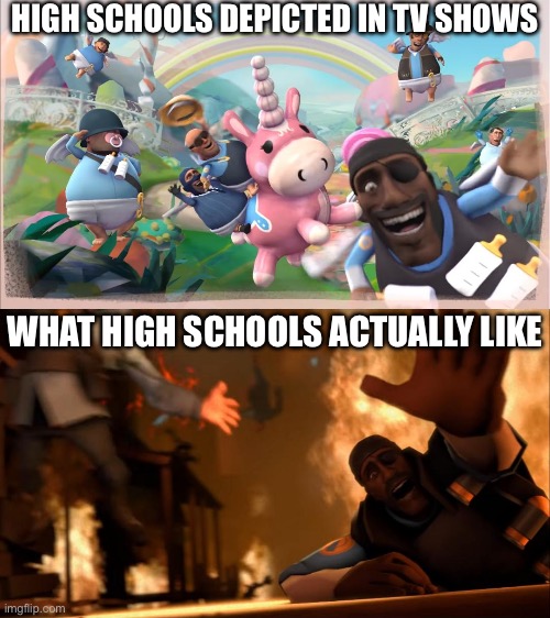 High school | HIGH SCHOOLS DEPICTED IN TV SHOWS; WHAT HIGH SCHOOLS ACTUALLY LIKE | image tagged in fantasy/reality tf2 | made w/ Imgflip meme maker
