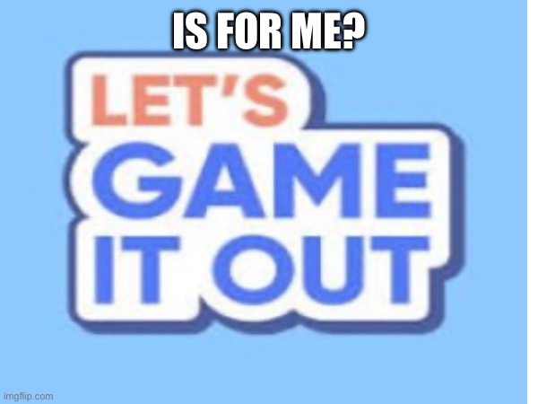 IS FOR ME? | made w/ Imgflip meme maker