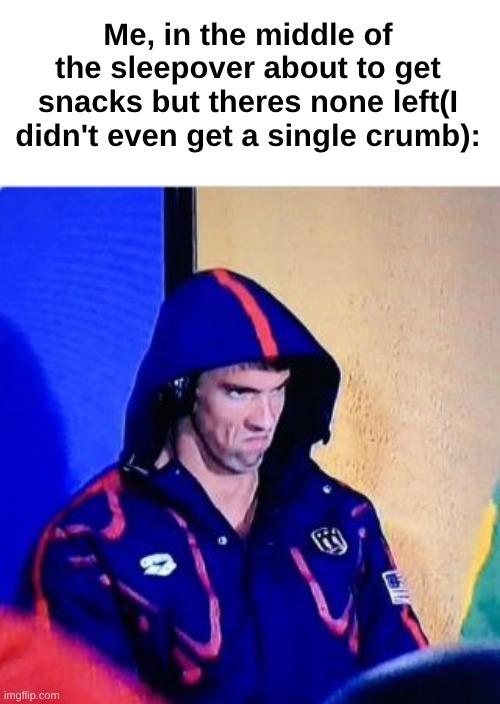 Just me? | Me, in the middle of the sleepover about to get snacks but theres none left(I didn't even get a single crumb): | image tagged in memes,michael phelps death stare,relatable | made w/ Imgflip meme maker