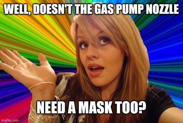 Dumb Blonde Meme | WELL, DOESN'T THE GAS PUMP NOZZLE NEED A MASK TOO? | image tagged in memes,dumb blonde | made w/ Imgflip meme maker