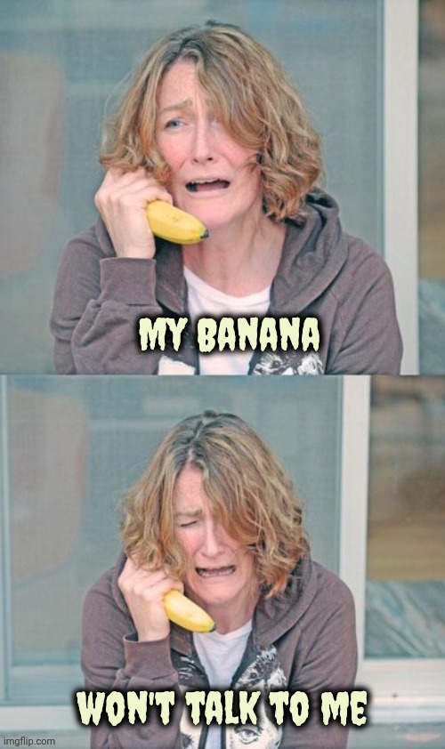Mental patient | My Banana won't talk to me | image tagged in mental patient | made w/ Imgflip meme maker
