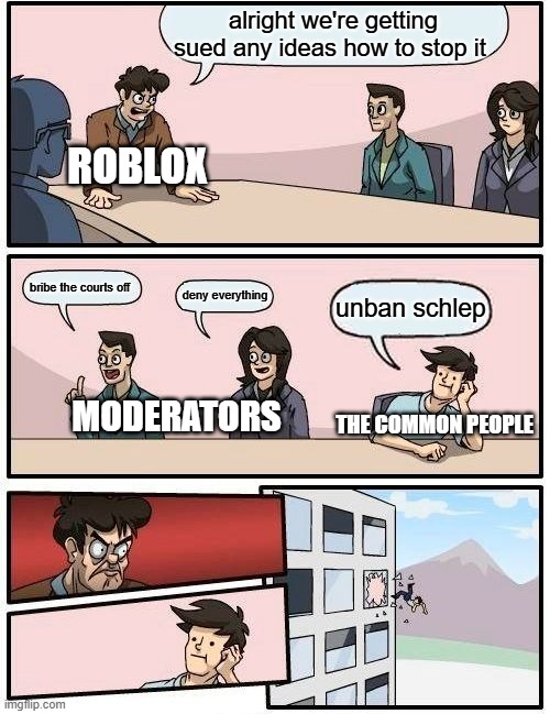 #freeschlep! | alright we're getting sued any ideas how to stop it; ROBLOX; bribe the courts off; deny everything; unban schlep; THE COMMON PEOPLE; MODERATORS | image tagged in memes,boardroom meeting suggestion | made w/ Imgflip meme maker