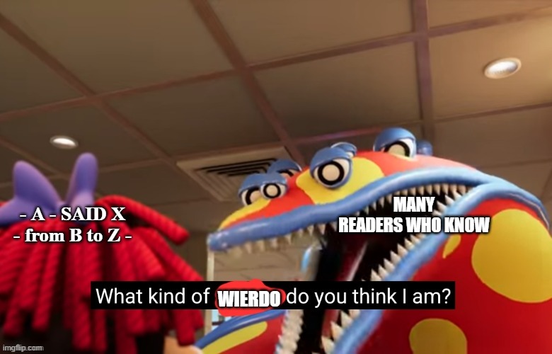 And then X said "From A to Z."...                                      ...is the more logical form. | MANY READERS WHO KNOW; - A - SAID X - from B to Z -; WIERDO | image tagged in books,dialouge,literature,memes | made w/ Imgflip meme maker