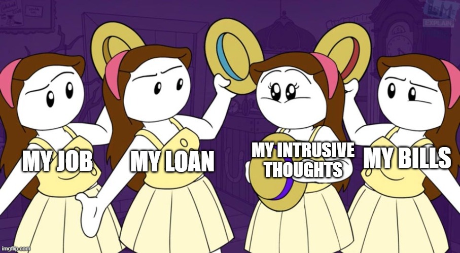 1 out of 4 | MY JOB; MY BILLS; MY LOAN; MY INTRUSIVE THOUGHTS | image tagged in 1 out of 4 | made w/ Imgflip meme maker