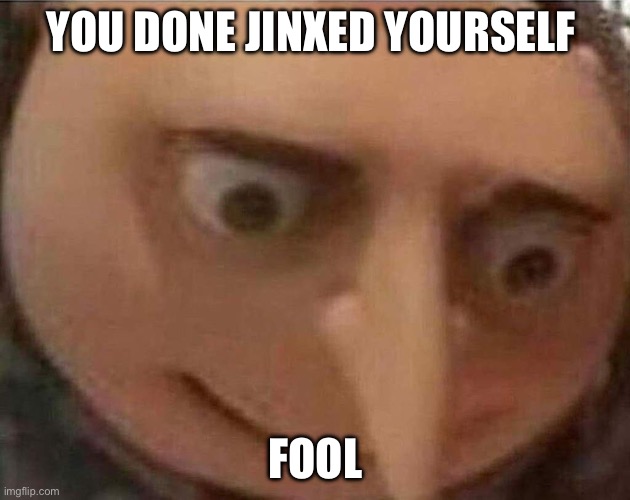 YOU DONE JINXED YOURSELF FOOL | image tagged in gru meme | made w/ Imgflip meme maker