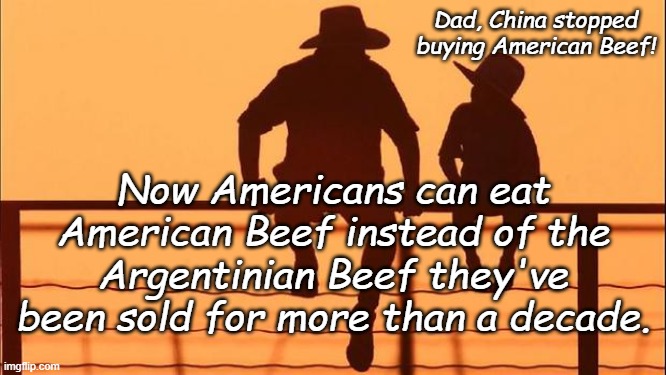 Cowboy father and son | Dad, China stopped buying American Beef! Now Americans can eat American Beef instead of the Argentinian Beef they've been sold for more than | image tagged in cowboy father and son | made w/ Imgflip meme maker