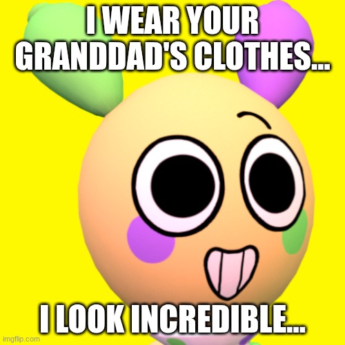 About sums his voice clam fr... | I WEAR YOUR GRANDDAD'S CLOTHES... I LOOK INCREDIBLE... | image tagged in looey,dandy's world,weird al,weird al yankovic | made w/ Imgflip meme maker