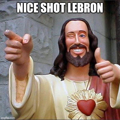 This is lebron on heaven | NICE SHOT LEBRON | image tagged in memes,buddy christ | made w/ Imgflip meme maker
