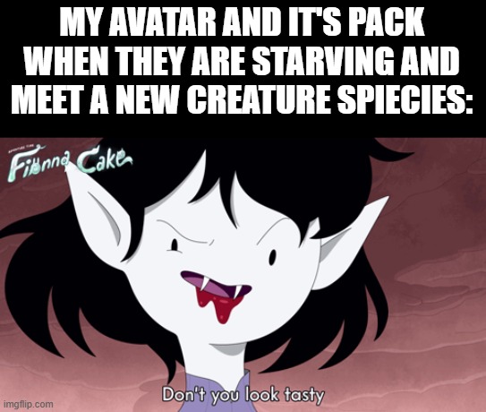 My ruthlesness in Spore: | MY AVATAR AND IT'S PACK WHEN THEY ARE STARVING AND MEET A NEW CREATURE SPIECIES: | image tagged in adventure time,food chain,gaming,memes,predators,spore | made w/ Imgflip meme maker