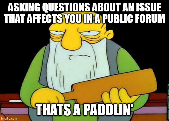 That's a paddlin' Meme | ASKING QUESTIONS ABOUT AN ISSUE THAT AFFECTS YOU IN A PUBLIC FORUM; THATS A PADDLIN' | image tagged in memes,that's a paddlin' | made w/ Imgflip meme maker