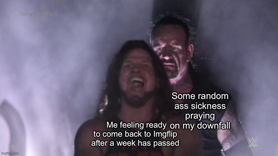 Sorry for not posting a meme yesterday, I was sick | Some random ass sickness praying on my downfall; Me feeling ready to come back to Imgflip after a week has passed | image tagged in aj styles undertaker | made w/ Imgflip meme maker
