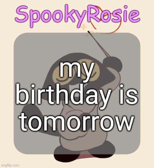 Rose's Halloween Temp | my birthday is tomorrow | image tagged in rose's halloween temp | made w/ Imgflip meme maker
