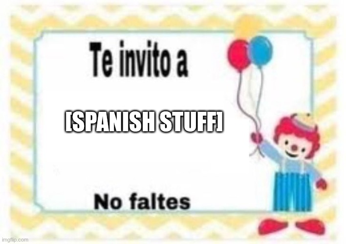 te invito a plantilla | [SPANISH STUFF] | image tagged in te invito a plantilla | made w/ Imgflip meme maker