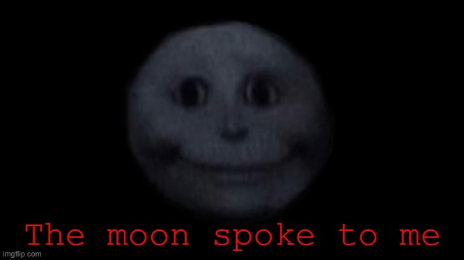 The moon grew a face and now its talking to me. | The moon spoke to me | image tagged in creepy face,im scared,moon,help | made w/ Imgflip meme maker