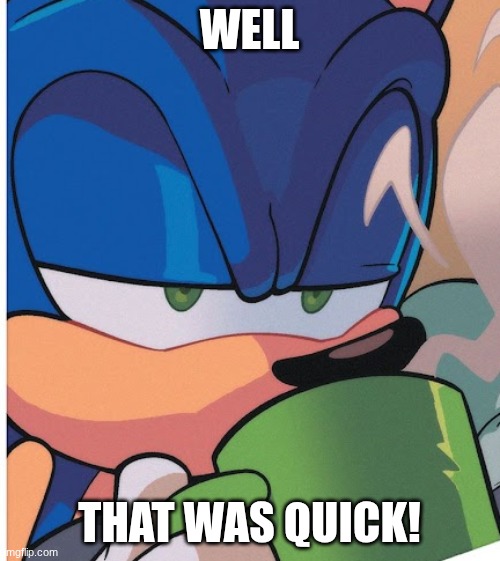 sonic tea sip | WELL THAT WAS QUICK! | image tagged in sonic tea sip | made w/ Imgflip meme maker