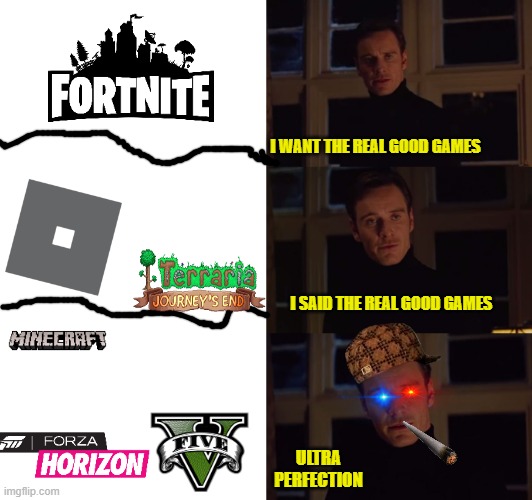 it is a good meme.whatever you want it is up to you to forget this awesome meme,downvote it to be cruel,and upvote to be a cool | I WANT THE REAL GOOD GAMES; I SAID THE REAL GOOD GAMES; ULTRA PERFECTION | image tagged in perfection | made w/ Imgflip meme maker