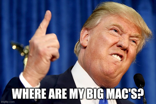 Donald Trump | WHERE ARE MY BIG MAC'S? | image tagged in donald trump | made w/ Imgflip meme maker