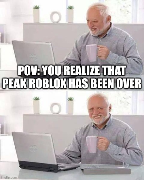 Hide the Pain Harold Meme | POV: YOU REALIZE THAT PEAK ROBLOX HAS BEEN OVER | image tagged in memes,hide the pain harold | made w/ Imgflip meme maker