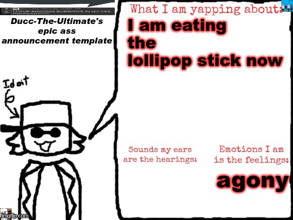 Ducc-The-Ultimate's epic ass announcement template | I am eating the lollipop stick now; agony | image tagged in ducc-the-ultimate's epic ass announcement template | made w/ Imgflip meme maker