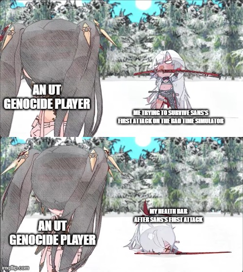 :sob: (also new temp drop chat) | AN UT GENOCIDE PLAYER; ME TRYING TO SURVIVE SANS'S FIRST ATTACK ON THE BAD TIME SIMULATOR; MY HEALTH BAR AFTER SANS'S FIRST ATTACK; AN UT GENOCIDE PLAYER | image tagged in alpha breaking her back punishing gray raven,undertale,sans,megalovania intensifies | made w/ Imgflip meme maker