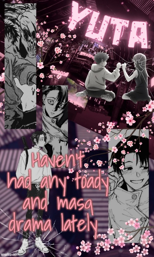 Yuta Temp by Disco | Haven't had any toady and masq drama lately | image tagged in yuta temp by disco | made w/ Imgflip meme maker