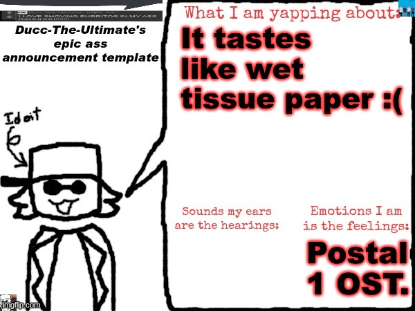 Ducc-The-Ultimate's epic ass announcement template | It tastes like wet tissue paper :(; Postal 1 OST. | image tagged in ducc-the-ultimate's epic ass announcement template | made w/ Imgflip meme maker
