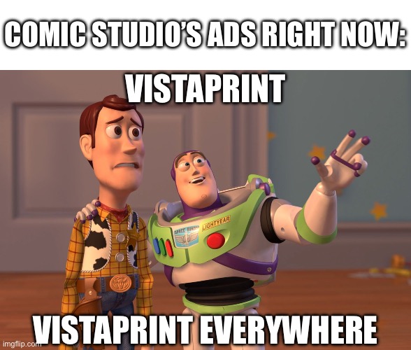 Not just me, right? | COMIC STUDIO’S ADS RIGHT NOW:; VISTAPRINT; VISTAPRINT EVERYWHERE | image tagged in memes,x x everywhere,comic studio,ad,vistaprint,overused | made w/ Imgflip meme maker