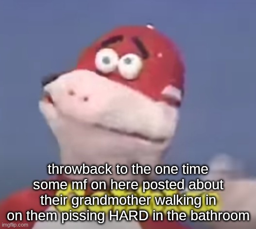 gobbles | throwback to the one time some mf on here posted about their grandmother walking in on them pissing HARD in the bathroom | image tagged in gobbles | made w/ Imgflip meme maker