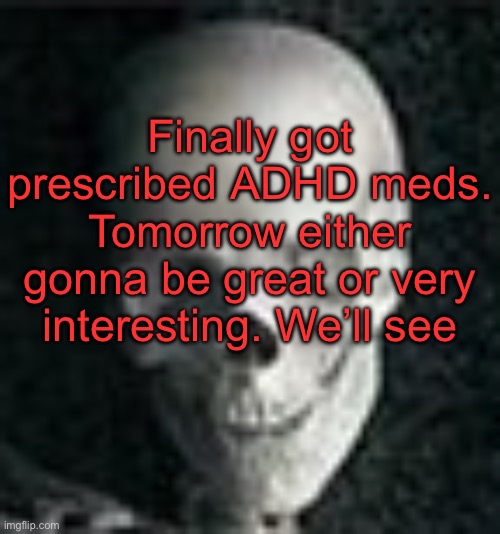 I’m worried I’m gonna take it and find out I’ve been functioning like a maniac this entire time | Finally got prescribed ADHD meds. Tomorrow either gonna be great or very interesting. We’ll see | image tagged in skull | made w/ Imgflip meme maker