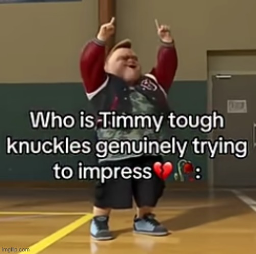 SPOILER: He's not impressing anyone | image tagged in who is timmy tough knuckles genuinely trying to impress | made w/ Imgflip meme maker