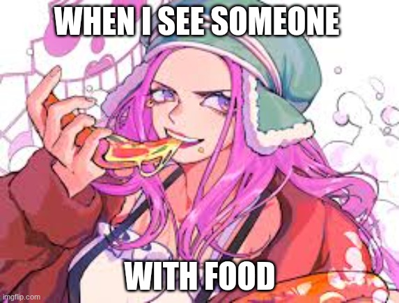 Jewelry Bonney | WHEN I SEE SOMEONE; WITH FOOD | image tagged in funny | made w/ Imgflip meme maker