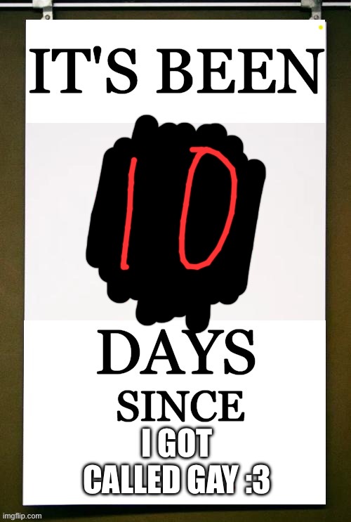 it's been 0 days since | I GOT CALLED GAY :3 | image tagged in it's been 0 days since | made w/ Imgflip meme maker