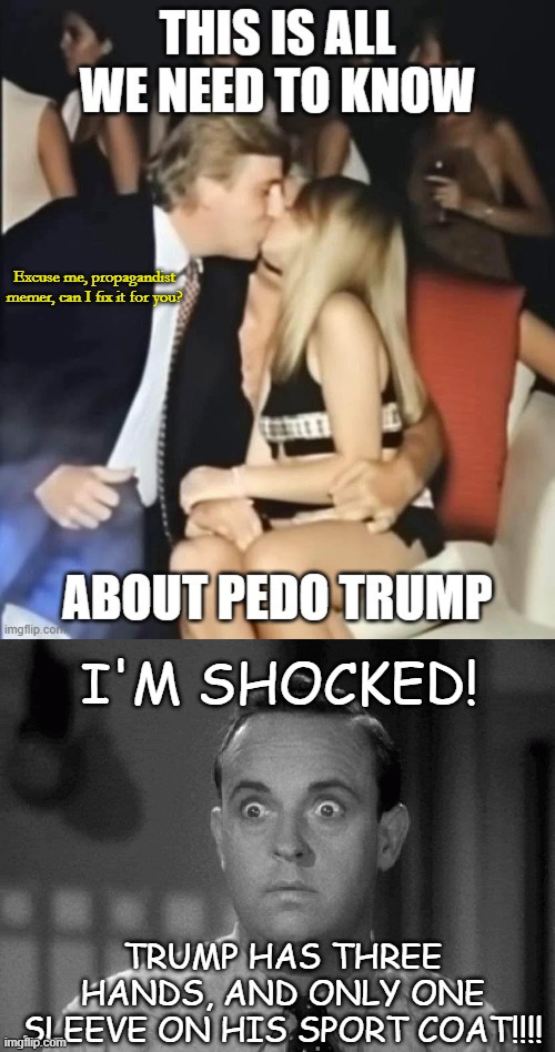 Bad Propaganda Photoshopping Tuesday- leftist's still can't meme... | Excuse me, propagandist memer, can I fix it for you? I'M SHOCKED! TRUMP HAS THREE HANDS, AND ONLY ONE SLEEVE ON HIS SPORT COAT!!!! | image tagged in shocked face | made w/ Imgflip meme maker