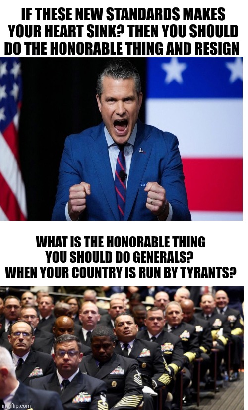 Honor or horror? | IF THESE NEW STANDARDS MAKES YOUR HEART SINK? THEN YOU SHOULD DO THE HONORABLE THING AND RESIGN; WHAT IS THE HONORABLE THING YOU SHOULD DO GENERALS? 
WHEN YOUR COUNTRY IS RUN BY TYRANTS? | image tagged in trump,maga,honor or horror,constitution,tyranny | made w/ Imgflip meme maker