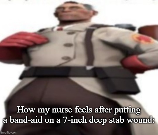 it'll heal :) | How my nurse feels after putting a band-aid on a 7-inch deep stab wound: | image tagged in ze medic,i did it | made w/ Imgflip meme maker