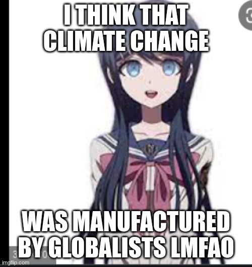True. | I THINK THAT CLIMATE CHANGE; WAS MANUFACTURED BY GLOBALISTS LMFAO | image tagged in sayaka maizono's face when she thinks about makoto naegi | made w/ Imgflip meme maker