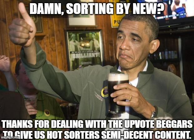 Respect. | DAMN, SORTING BY NEW? THANKS FOR DEALING WITH THE UPVOTE BEGGARS TO GIVE US HOT SORTERS SEMI-DECENT CONTENT. | image tagged in not bad | made w/ Imgflip meme maker